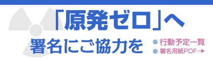 「原発ゼロ」へ　署名にご協力を／行動予定