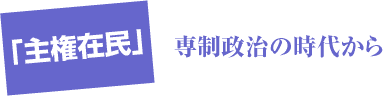 「主権在民」専制政治の時代から