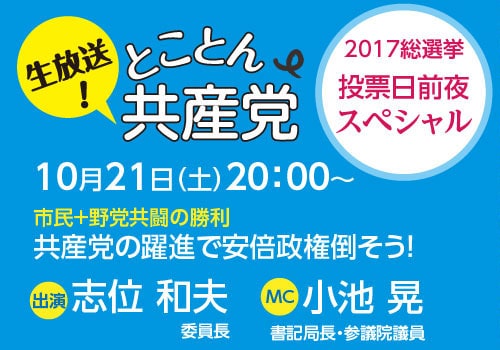 生放送！とことん共産党投票日前日スペシャル／２１日夜８時から。小池晃書記局長、志位和夫委員長