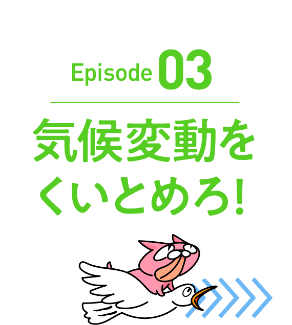 Episode03　気候変動をくいとめろ！