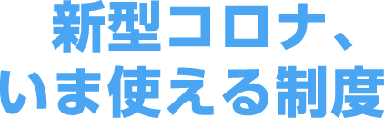 新型コロナ、いま使える制度