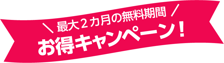 最大2カ月の無料期間 お得キャンペーン！