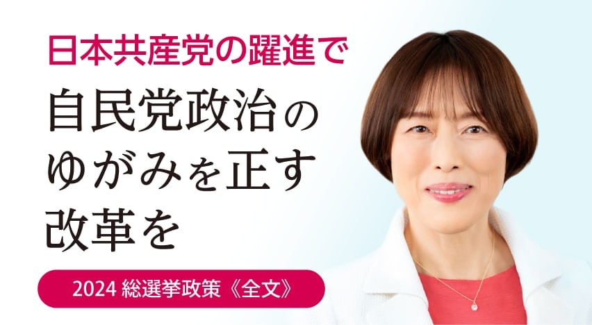 2024総選挙政策　日本共産党の躍進で自民党政治のゆがみをただす改革を（全文）