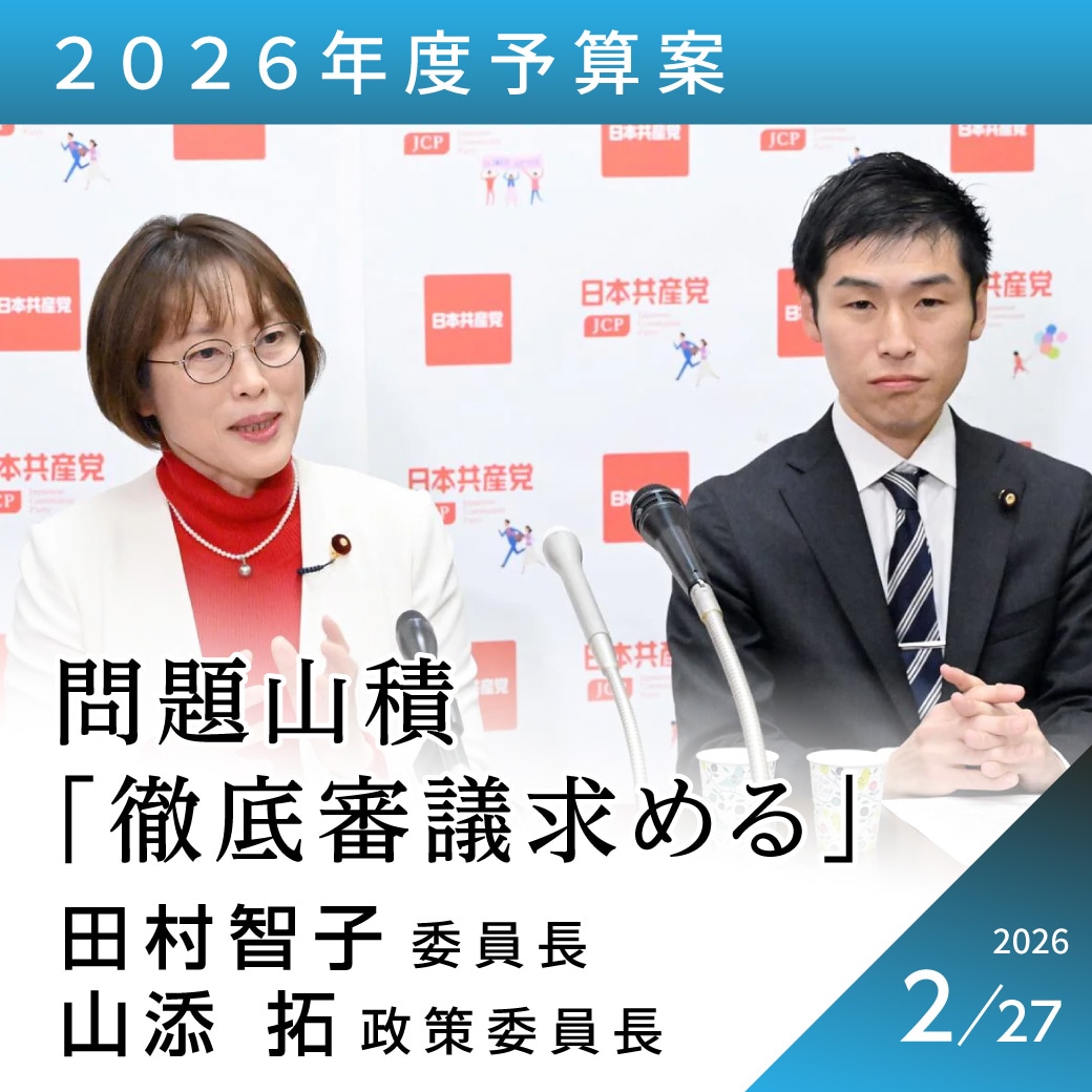 ２０２６年度予算案　田村智子委員長、山添拓政策委員長