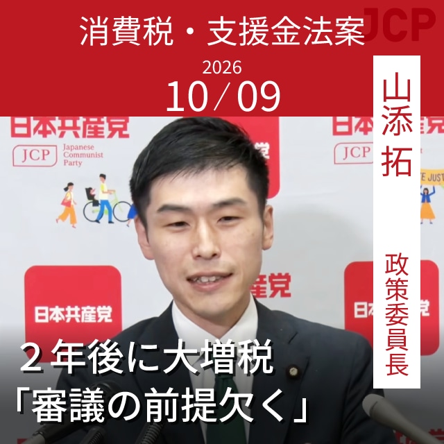 消費税・支援金法案　２年後に大増税　「審議の前提欠く」　山添拓政策委員長