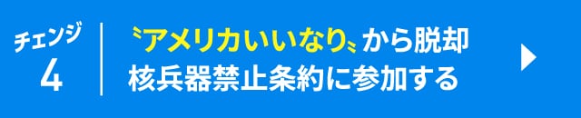 チェンジ4　”アメリカいいなり”から脱却　核兵器禁止条約に参加する
