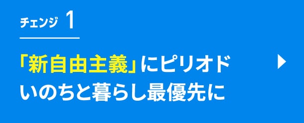 チェンジ1　「新自由主義」にピリオド　いのちと暮らし最優先に