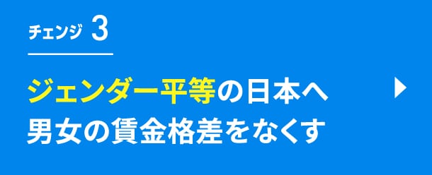 チェンジ3　ジェンダー平等の日本へ　男女の賃金格差をなくす