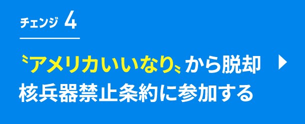 チェンジ4　”アメリカいいなり”から脱却　核兵器禁止条約に参加する