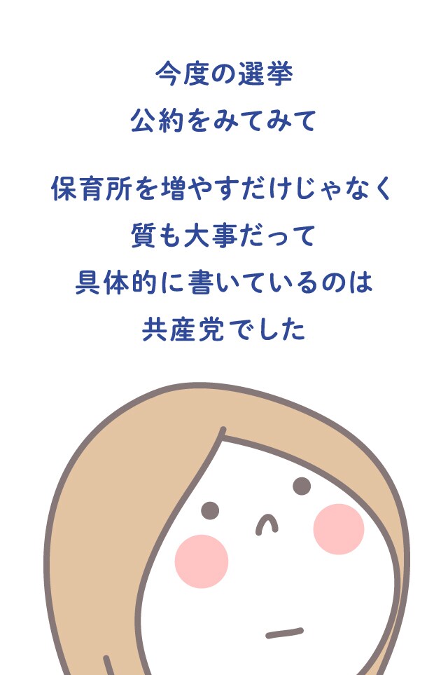 今度の選挙 公約をみてみて 保育所を増やすだけじゃなく 質も大事だって 具体的に書いているのは 共産党でした