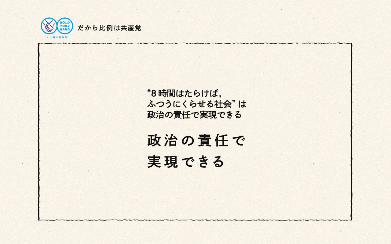 “8時間はたらけば,ふつうにくらせる社会”は政治の責任で実現できる.政治の責任で実現できる