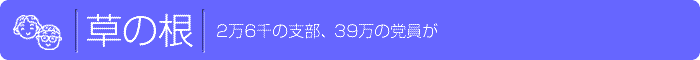 草の根、2万6千の支部、39万の党員が