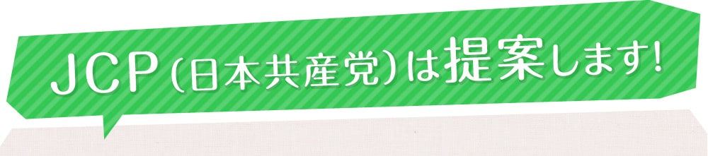 政策をチェンジ！JCP(日本共産党)は提案します！