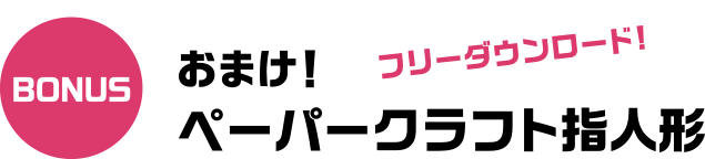 BONUS おまけ！ペーパークラフト指人形　フリーダウンロード！