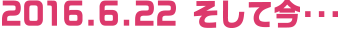 2016.6.22 そして今・・・