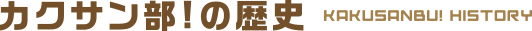 カクサン部！の歴史 KAKUSANBU! HISTORY