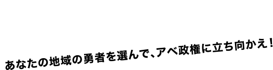 野党共闘!打倒与党!あなたの地域の勇士を選んで、アベ政権に立ち向かおう！