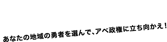 野党共闘!打倒与党!あなたの地域の勇士を選んで、アベ政権に立ち向かおう！