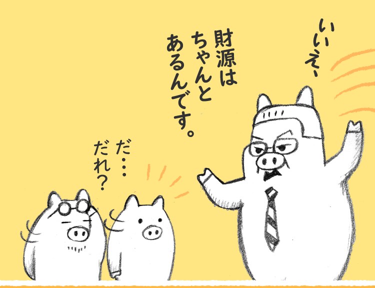 いいえ、財源はちゃんとあるんです。