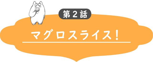 第2話　マグロスライス！