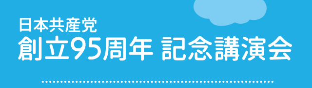 日本共産党創立９５周年記念講演会