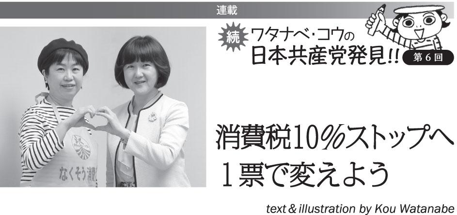 連載　続　ワタナベ・コウの日本共産党発見!!⑥消費税10％ストップへ　１票で変えよう