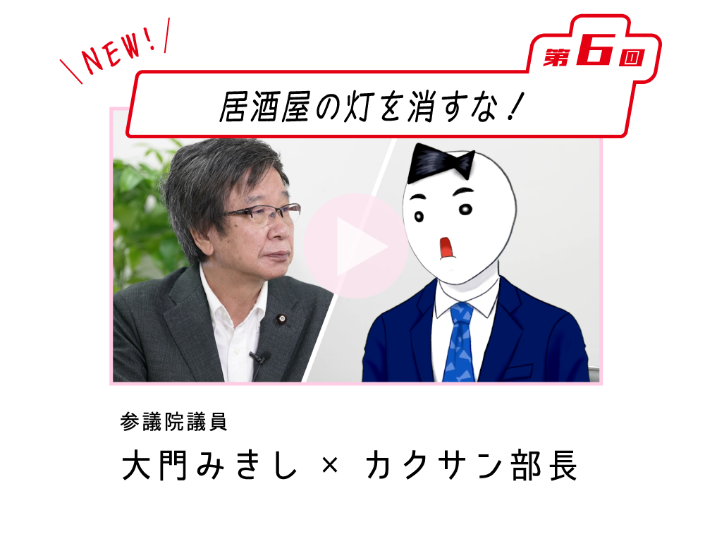 第6回「居酒屋の灯を消すな！」大門みきし 参院議員×カクサン部長