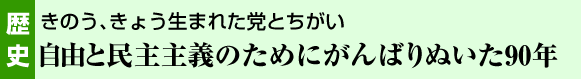 歴史　きのう、きょう生まれた党とちがい自由と民主主義のためにがんばりぬいた90年