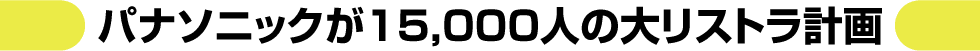 パナソニックが15000人の大リストラ計画