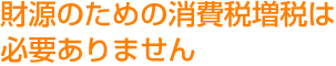 財源のための消費税増税は必要ありません
