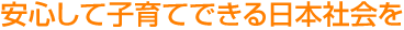 安心して子育てできる日本社会を