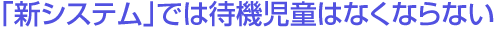 「新システム」では待機児童はなくならない