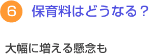 ６　保育料はどうなる？　大幅に増える懸念も