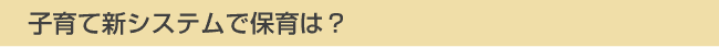 子育て新システムで保育は？