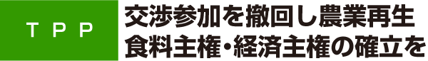 ＴＰＰ　交渉参加を撤回し農業再生　食料主権・経済主権の確立を