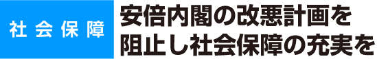 社会保障　安倍内閣の改悪計画を　阻止し社会保障の充実を