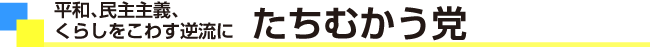 平和、民主主義、くらしをこわす逆流に　たちむかう党
