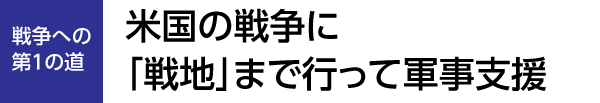 戦争への第1の道　米国の戦争に「戦地」まで行って軍事支援